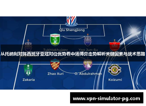 从托纳利对阵西班牙亚冠对位优势看中场博弈走势解析关键因素与战术思路