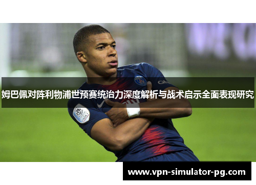 姆巴佩对阵利物浦世预赛统治力深度解析与战术启示全面表现研究