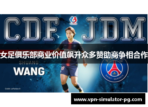 女足俱乐部商业价值飙升众多赞助商争相合作