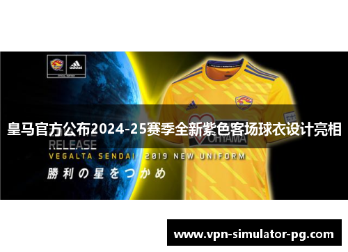 皇马官方公布2024-25赛季全新紫色客场球衣设计亮相