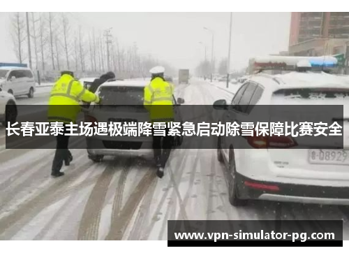 长春亚泰主场遇极端降雪紧急启动除雪保障比赛安全