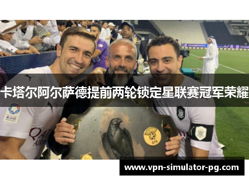 卡塔尔阿尔萨德提前两轮锁定星联赛冠军荣耀 卡塔尔阿尔萨德提前两轮锁定星联赛冠军荣耀
