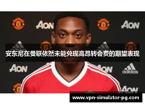 安东尼在曼联依然未能兑现高昂转会费的期望表现 安东尼在曼联依然未能兑现高昂转会费的期望表现