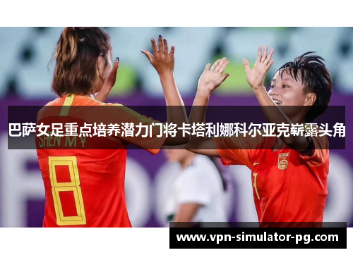 巴萨女足重点培养潜力门将卡塔利娜科尔亚克崭露头角 巴萨女足重点培养潜力门将卡塔利娜科尔亚克崭露头角