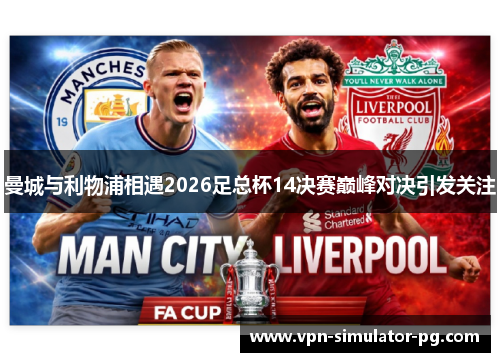 曼城与利物浦相遇2026足总杯14决赛巅峰对决引发关注 曼城与利物浦相遇2026足总杯14决赛巅峰对决引发关注