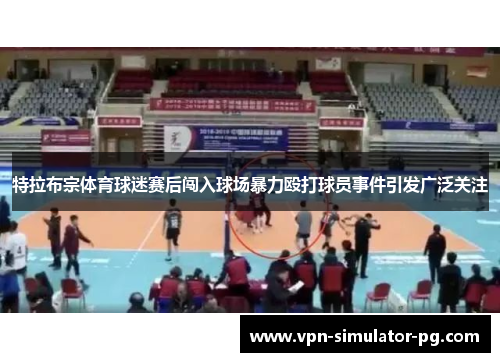特拉布宗体育球迷赛后闯入球场暴力殴打球员事件引发广泛关注 特拉布宗体育球迷赛后闯入球场暴力殴打球员事件引发广泛关注