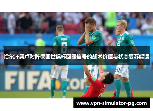 恰尔汗奥卢对阵德国世俱杯回暖信号的战术价值与状态复苏解读 恰尔汗奥卢对阵德国世俱杯回暖信号的战术价值与状态复苏解读