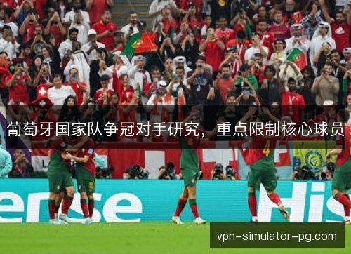 葡萄牙国家队争冠对手研究，重点限制核心球员
