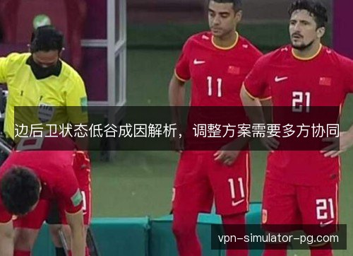 边后卫状态低谷成因解析，调整方案需要多方协同