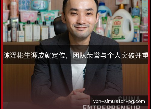 陈泽彬生涯成就定位，团队荣誉与个人突破并重